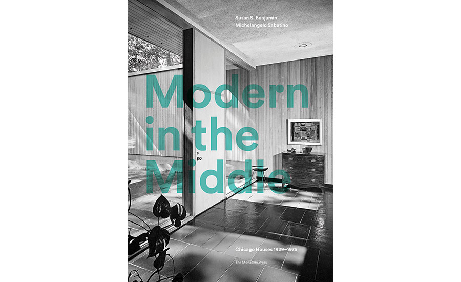 Modern in the Middle: Chicago Houses 1929–1975, by Susan Benjamin and Michelangelo Sabatino. Monacelli Press, 296 pages, $60.