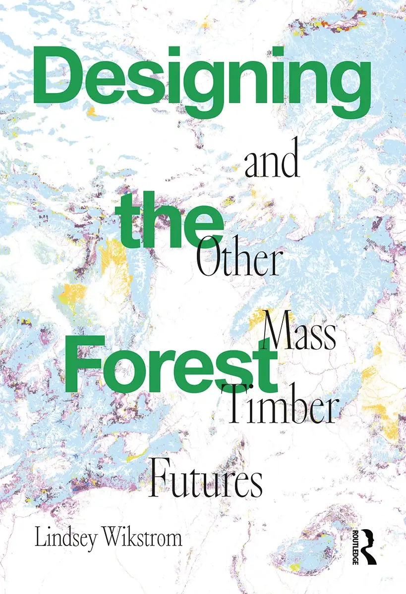 Designing the Forest and other Mass Timber Futures.
