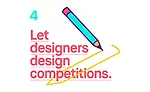 Let designers design competitions - A big secret about competitions is that designers don't need them. What they do need is a creative outlet, a chance to flex their muscles, a project they can sink t